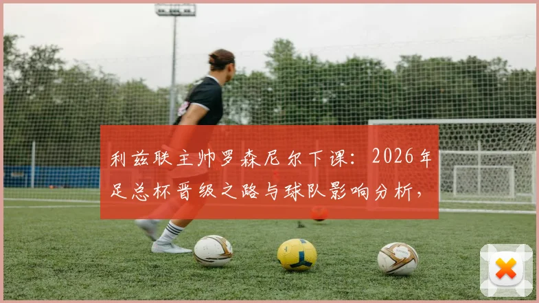 利兹联主帅罗森尼尔下课：2026年足总杯晋级之路与球队影响分析，附新帅预测