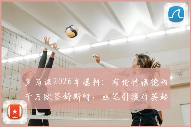 罗马诺2026年爆料:布伦特福德两千万欧签舒斯特,这笔引援对英超小蜜蜂后防是补强吗?