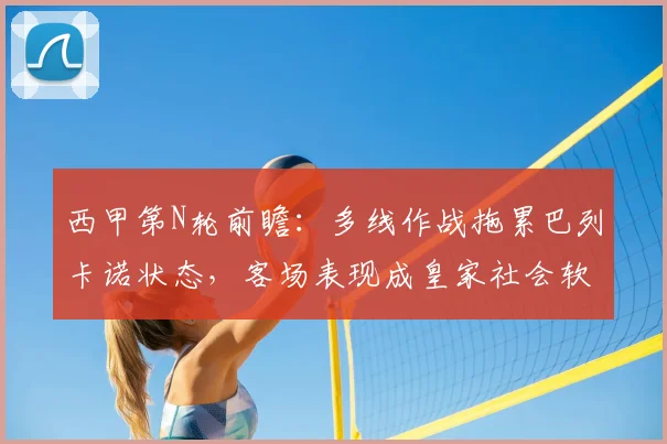 西甲第N轮前瞻：多线作战拖累巴列卡诺状态，客场表现成皇家社会软肋，关键战谁主沉浮？