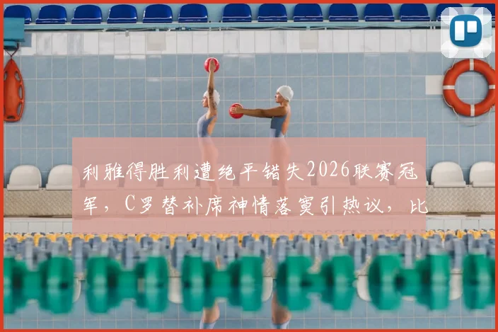 利雅得胜利遭绝平错失2026联赛冠军，C罗替补席神情落寞引热议，比赛复盘与未来展望