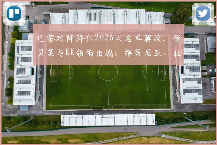 巴黎对阵拜仁2026大名单解读：登贝莱与KK领衔出战，维蒂尼亚、杜埃等关键球员全解析