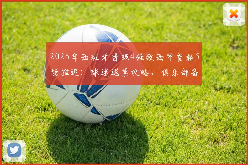 2026年西班牙晋级4强致西甲首轮5场推迟：球迷退票攻略、俱乐部备战影响及最新赛程调整方案一览
