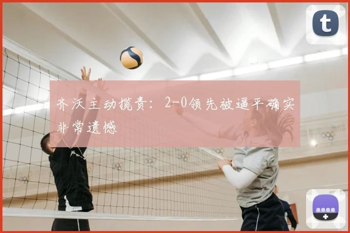 齐沃主动揽责：2-0领先被逼平确实非常遗憾