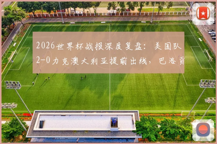 2026世界杯战报深度复盘：美国队2-0力克澳大利亚提前出线，巴洛贡造乌龙成关键转折
