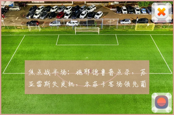 焦点战半场:施耶德鲁普点杀,苏亚雷斯失良机,本菲卡客场领先葡萄牙体育
