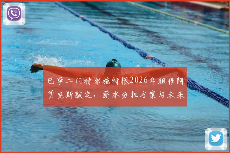 巴萨二门特尔施特根2026年租借阿贾克斯敲定，薪水分担方案与未来影响全解析