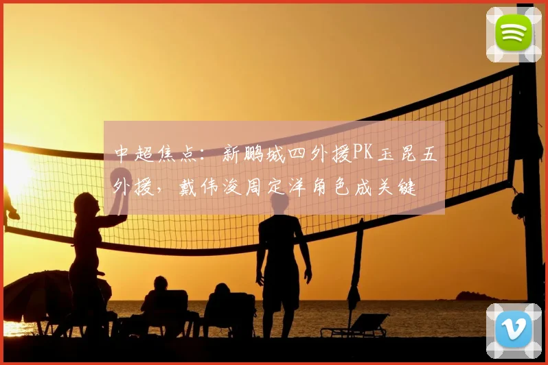 中超焦点：新鹏城四外援PK玉昆五外援，戴伟浚周定洋角色成关键