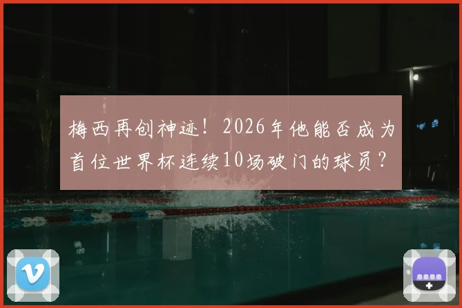 梅西再创神迹!2026年他能否成为首位世界杯连续10场破门的球员?数据解读