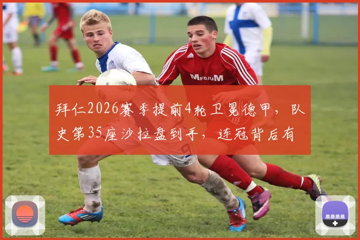 拜仁2026赛季提前4轮卫冕德甲,队史第35座沙拉盘到手,连冠背后有哪些关键因素?