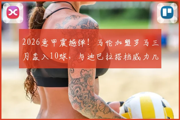 2026意甲震撼弹！马伦加盟罗马三月轰入10球，与迪巴拉搭档威力几何？战术解析与金靴前景展望