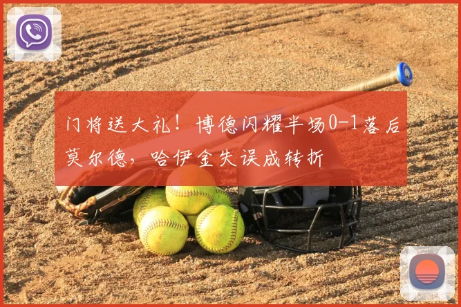 门将送大礼！博德闪耀半场0-1落后莫尔德，哈伊金失误成转折