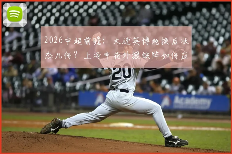 2026中超前瞻:大连英博轮换后状态几何?上海申花外援缺阵如何应对关键战?